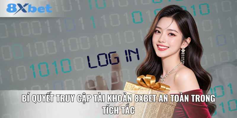 Bí quyết truy cập tài khoản 8XBET an toàn trong tích tắc
