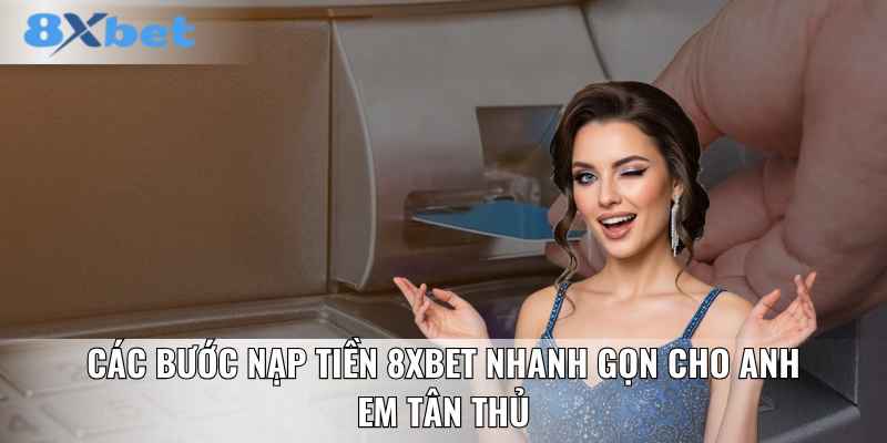 Các bước nạp tiền 8XBET nhanh gọn cho anh em tân thủ