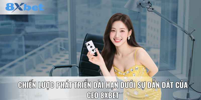 Chiến lược phát triển dài hạn dưới sự dẫn dắt của CEO 8XBET