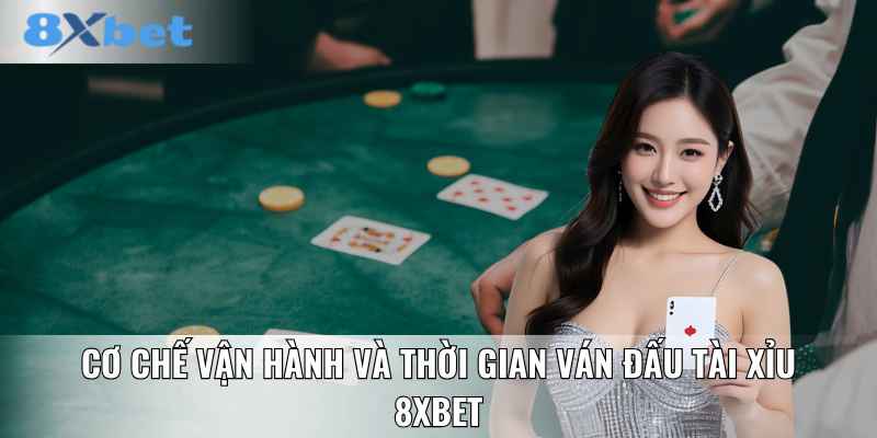 Cơ chế vận hành và thời gian ván đấu Tài xỉu 8XBET