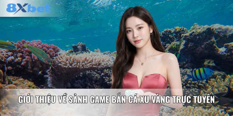 Giới thiệu về sảnh game bắn cá xu vàng trực tuyến
