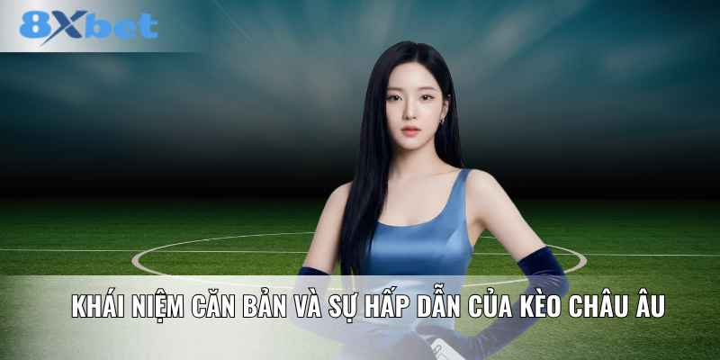 Khái niệm căn bản và sự hấp dẫn của Kèo Châu Âu