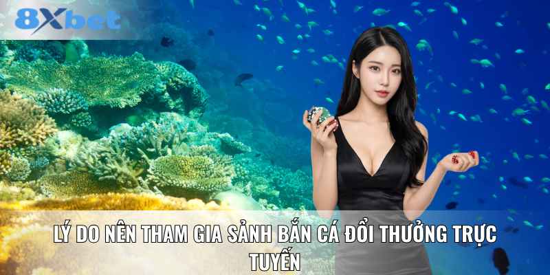 Lý do nên tham gia sảnh bắn cá đổi thưởng trực tuyến
