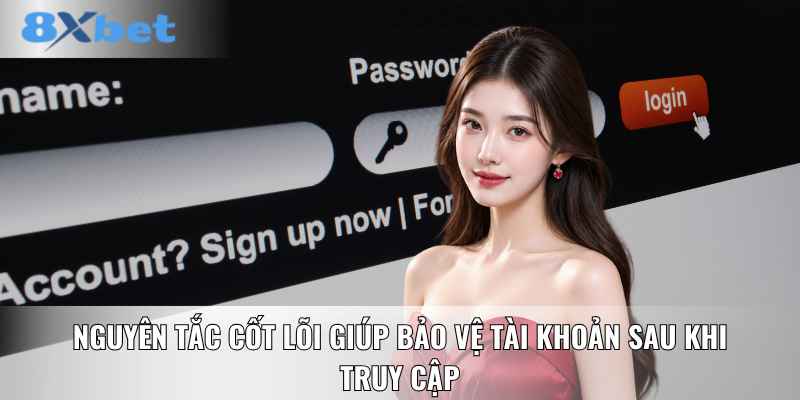 Nguyên tắc cốt lõi giúp bảo vệ tài khoản sau khi truy cập