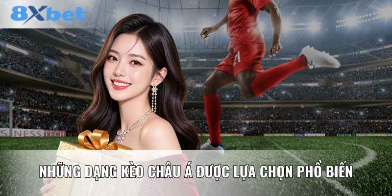 Những dạng kèo châu Á được lựa chọn phổ biến