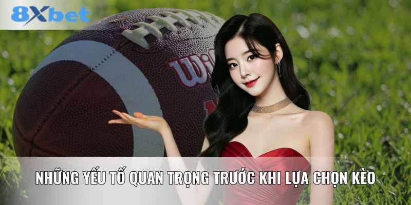 Những yếu tố quan trọng trước khi lựa chọn kèo