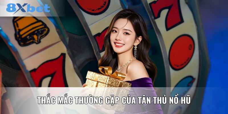 Thắc mắc thường gặp của tân thủ nổ hũ