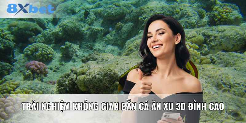 Trải nghiệm không gian bắn cá ăn xu 3D đỉnh cao