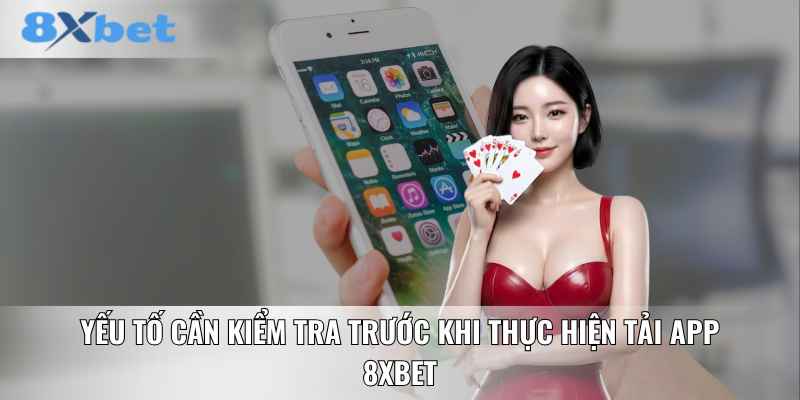 Yếu tố cần kiểm tra trước khi thực hiện tải app 8XBET